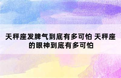 天秤座发脾气到底有多可怕 天秤座的眼神到底有多可怕